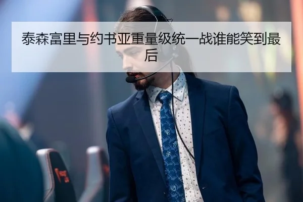 泰森富里与约书亚重量级统一战谁能笑到最后