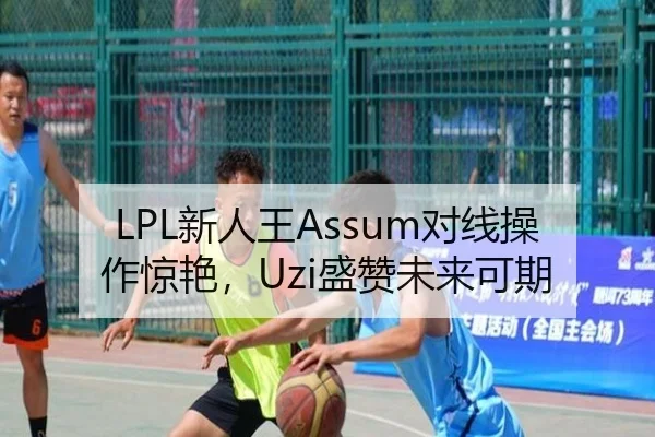 LPL新人王Assum对线操作惊艳，Uzi盛赞未来可期