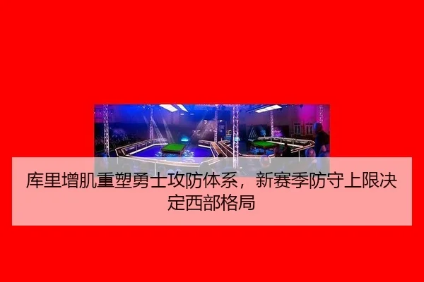 库里增肌重塑勇士攻防体系，新赛季防守上限决定西部格局