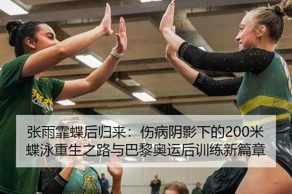 张雨霏蝶后归来：伤病阴影下的200米蝶泳重生之路与巴黎奥运后训练新篇章