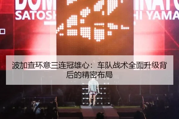 波加查环意三连冠雄心：车队战术全面升级背后的精密布局