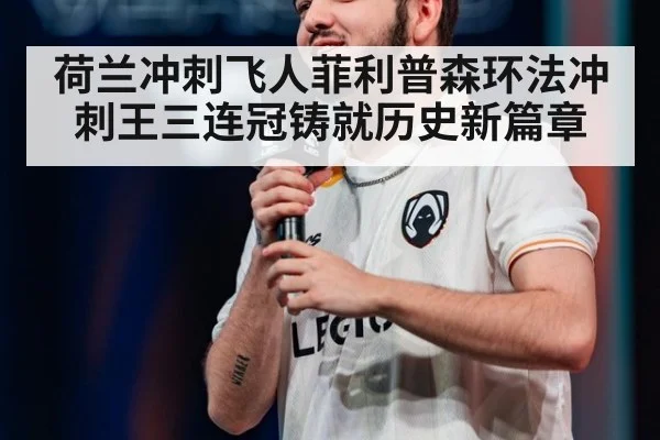 荷兰冲刺飞人菲利普森环法冲刺王三连冠铸就历史新篇章