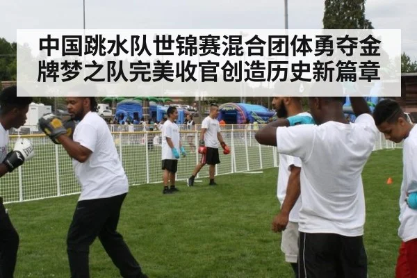 中国跳水队世锦赛混合团体勇夺金牌梦之队完美收官创造历史新篇章