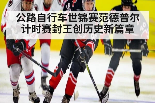 公路自行车世锦赛范德普尔计时赛封王创历史新篇章