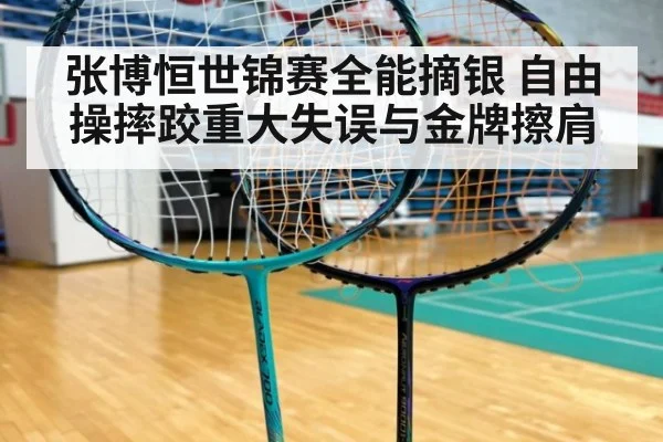 张博恒世锦赛全能摘银 自由操摔跤重大失误与金牌擦肩