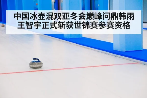 中国冰壶混双亚冬会巅峰问鼎韩雨王智宇正式斩获世锦赛参赛资格