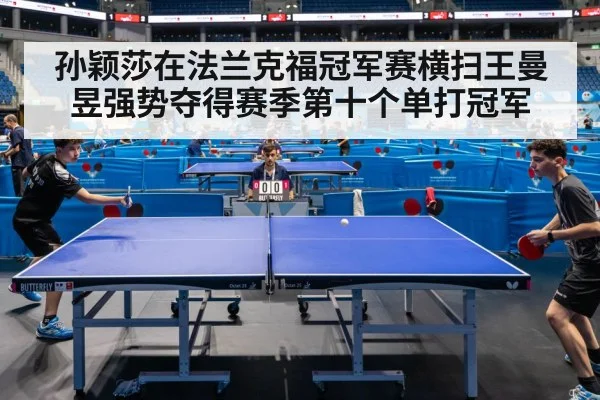 孙颖莎在法兰克福冠军赛横扫王曼昱强势夺得赛季第十个单打冠军