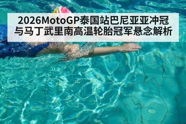 2026MotoGP泰国站巴尼亚亚冲冠与马丁武里南高温轮胎冠军悬念解析